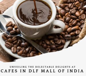 Read more about the article Unveiling the Delectable Delights at Cafes in DLF Mall of India