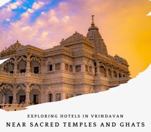 Read more about the article Exploring Hotels in Vrindavan Near Sacred Temples and Ghats